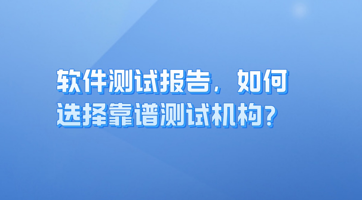 軟件測(cè)試報(bào)告：企業(yè)質(zhì)量保障的關(guān)鍵，如何選擇靠譜測(cè)試機(jī)構(gòu)？